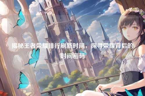 揭秘王者荣耀排行刷新时间，探寻荣耀背后的时间密码