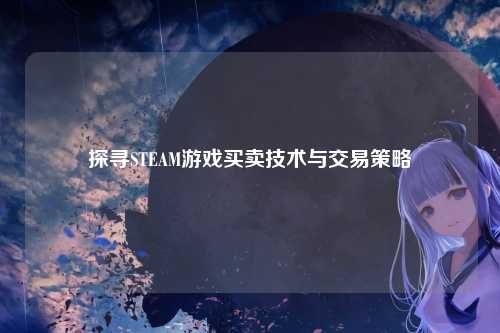 探寻STEAM游戏买卖技术与交易策略