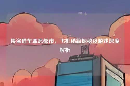 侠盗猎车罪恶都市,飞机秘籍探秘及游戏深度解析