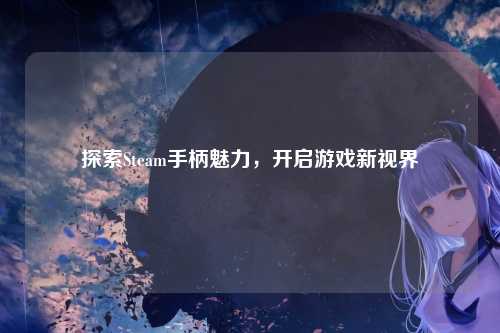 探索Steam手柄魅力，开启游戏新视界