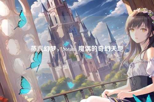 蒸汽幻梦，Steam 魔偶的奇幻天地
