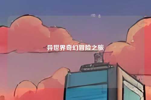 异世界奇幻冒险之旅