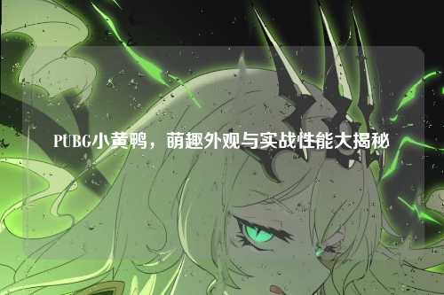 PUBG小黄鸭，萌趣外观与实战性能大揭秘