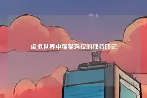 虚拟世界中猫猫玛拉的独特印记