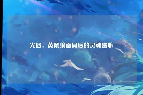 光遇，黄鼠狼面具后的灵魂漫旅