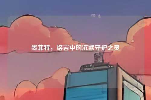 墨菲特，熔岩中的沉默守护之灵
