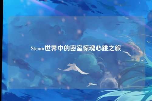 Steam世界中的密室惊魂心跳之旅