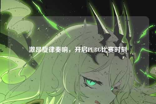 激昂旋律奏响,开启PUBG比赛时刻