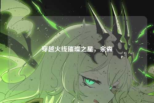 穿越火线璀璨之星，余森