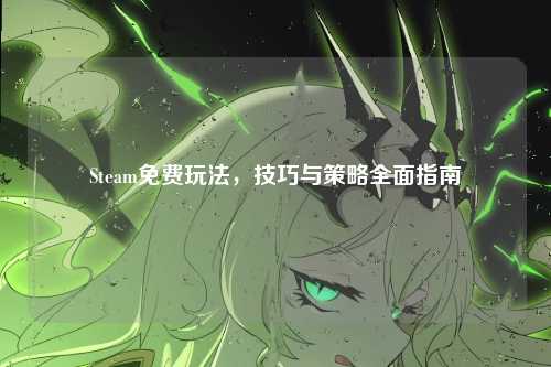 Steam免费玩法，技巧与策略全面指南