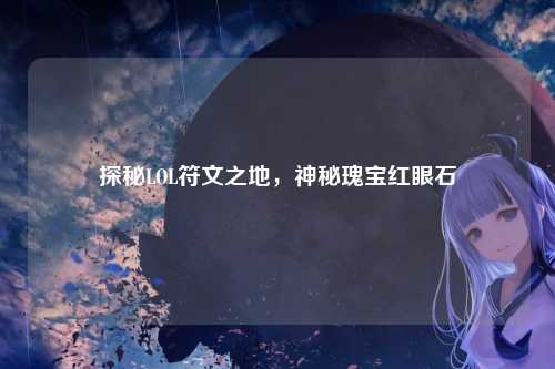 探秘LOL符文之地，神秘瑰宝红眼石