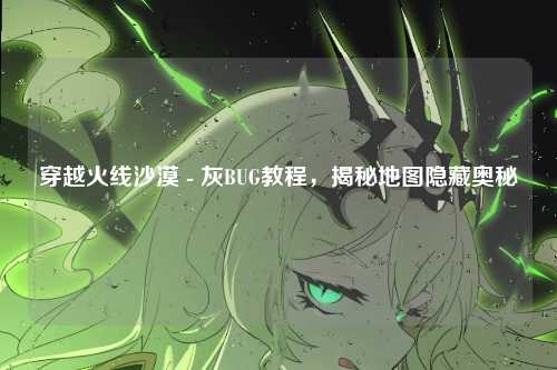 穿越火线沙漠 - 灰BUG教程，揭秘地图隐藏奥秘