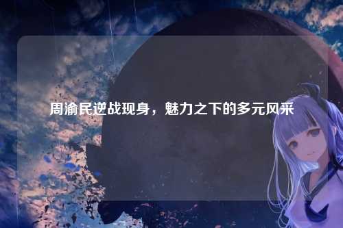 周渝民逆战现身，魅力之下的多元风采