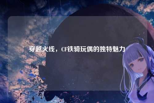 穿越火线，CF铁骑玩偶的独特魅力