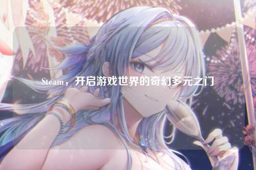 Steam,开启游戏世界的奇幻多元之门