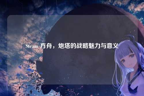 Steam 方舟，炮塔的战略魅力与意义