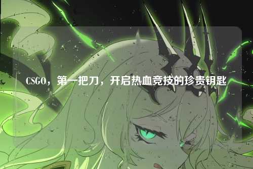 CSGO，第一把刀，开启热血竞技的珍贵钥匙