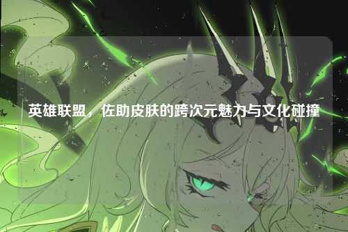 英雄联盟，佐助皮肤的跨次元魅力与文化碰撞