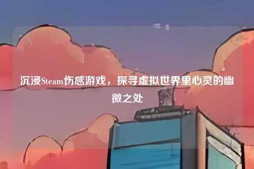 沉浸Steam伤感游戏，探寻虚拟世界里心灵的幽微之处
