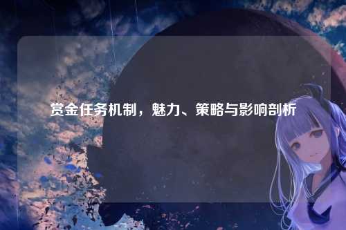 赏金任务机制,魅力、策略与影响剖析