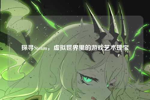 探寻Steam,虚拟世界里的游戏艺术瑰宝