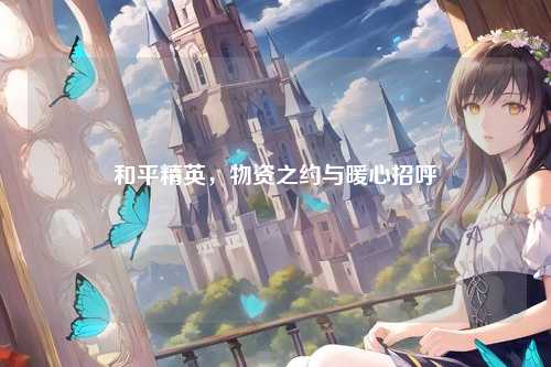 和平精英,物资之约与暖心招呼