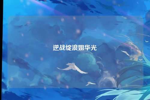逆战绽浪姐华光