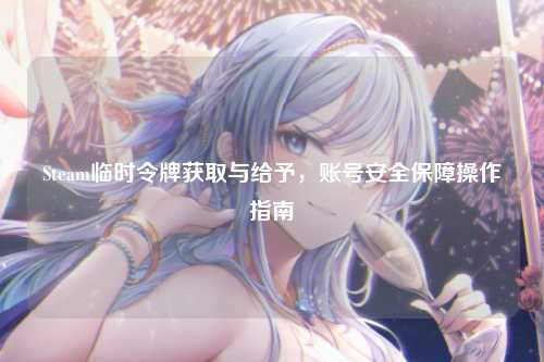 Steam临时令牌获取与给予,账号安全保障操作指南